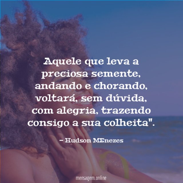 FRASES BONITAS Aquele Que Leva A Preciosa Semente