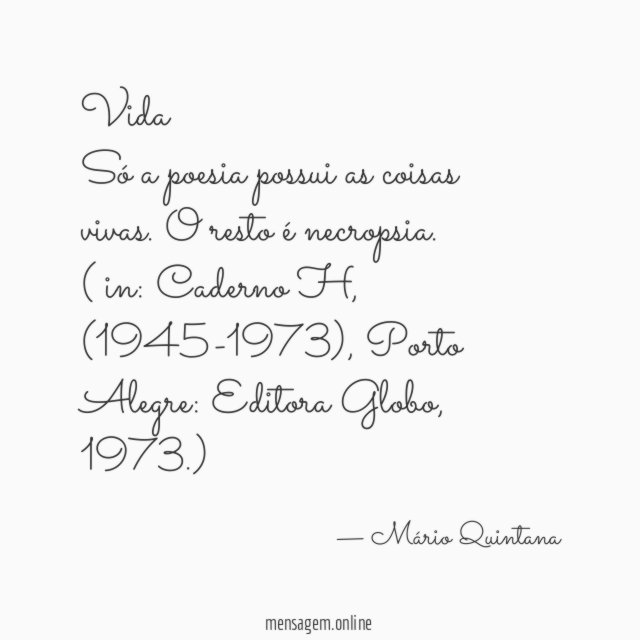 Não faças da tua vida um rascunho. Poderás não ter tempo de passa-la a limpo.”  Mário Quintana (1906-1994), foi um poeta, tradutor e jornalista