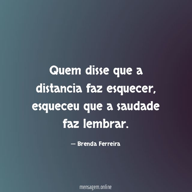 FRASES DE SAUDADES - Quem disse que a distancia faz esquecer