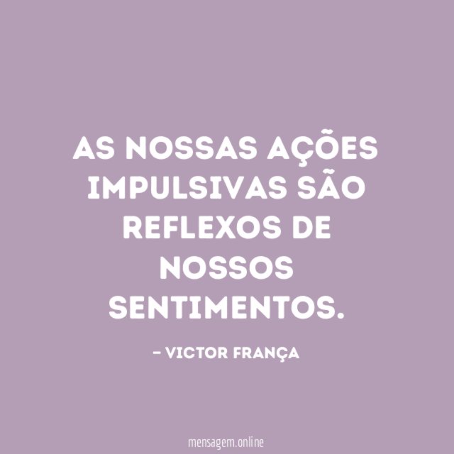 FRASES REFLEXO - As nossas ações impulsivas são reflexos de nossos  sentimentos