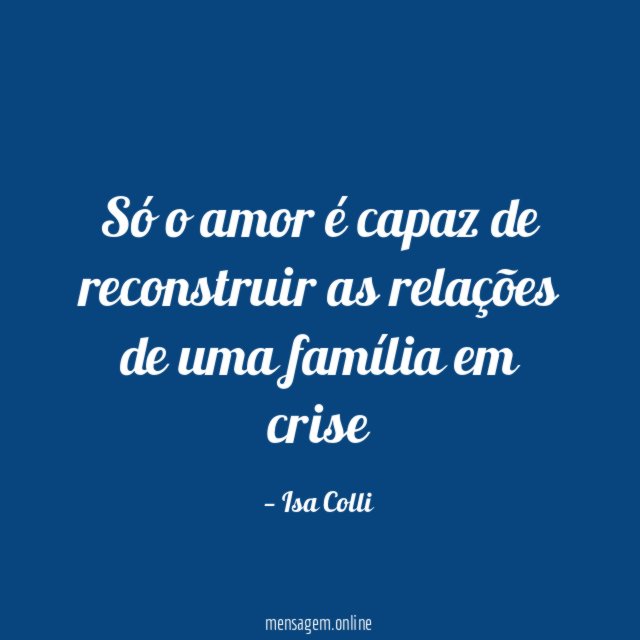 FRASES CURTAS DE FAMÍLIA - Só o amor é capaz de reconstruir as