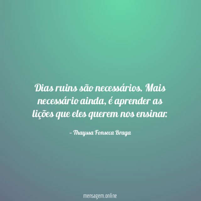 Dias ruins são necessários Para que possamos dá valor aos dias