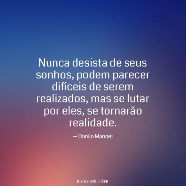 Frases e pensamentos motivacionais. Nunca desista dos seus sonhos.  Mensagens com otimismo. #frases