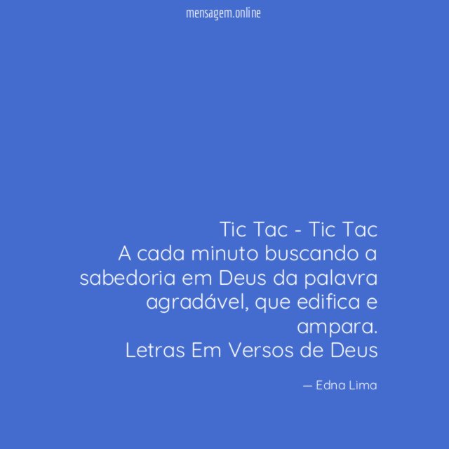Tic Tac - Tic Tac
A cada minuto buscando a sabedoria em Deus da palavra agradável, que edifica e ampara.