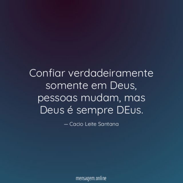 Confiar só em Deus, as pessoas mudam AYXA - Pensador