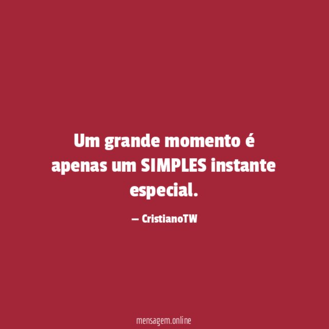 Um grande momento é apenas um SIMPLES instante especial