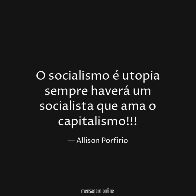 O socialismo é utopia sempre haverá um socialista que ama o capitalismo