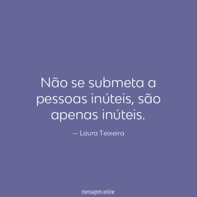 FRASES PARA GENTE INÚTIL - Não se submeta a pessoas inúteis