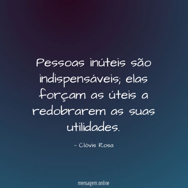 FRASES PARA GENTE INÚTIL - Pessoas inúteis são indispensáveis