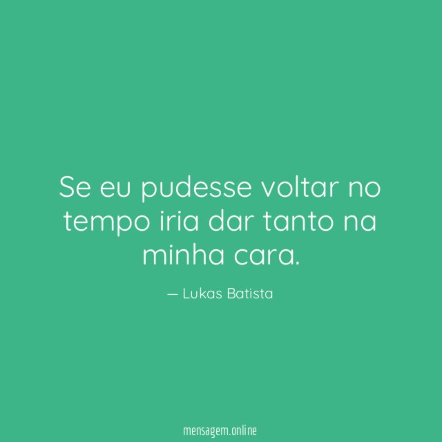 Se voltasse no tempo, o que diria para você mesmo?