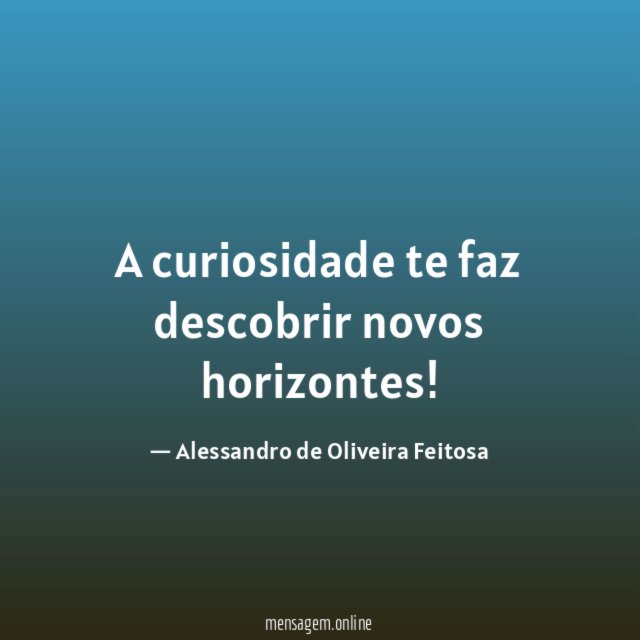 A curiosidade te faz descobrir novos horizontes