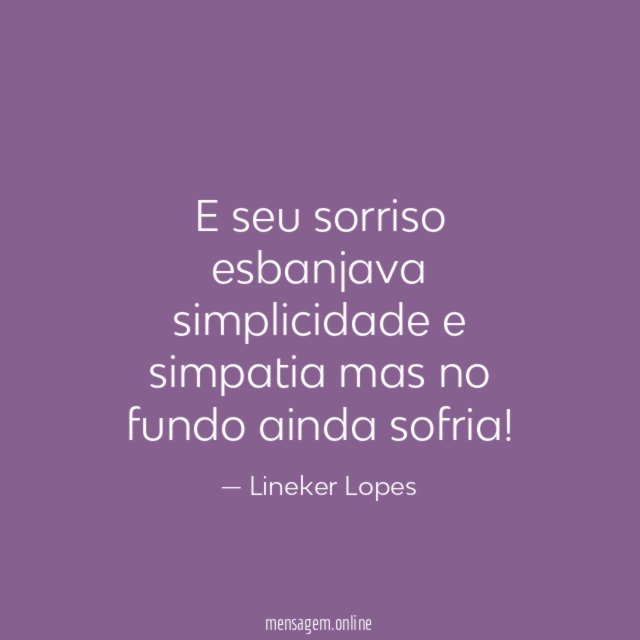 E seu sorriso esbanjava simplicidade e simpatia mas no fundo ainda sofria