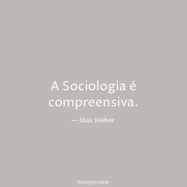 FRASES CONHECIDAS DE SOCIOLOGOS - A Sociologia é compreensiva