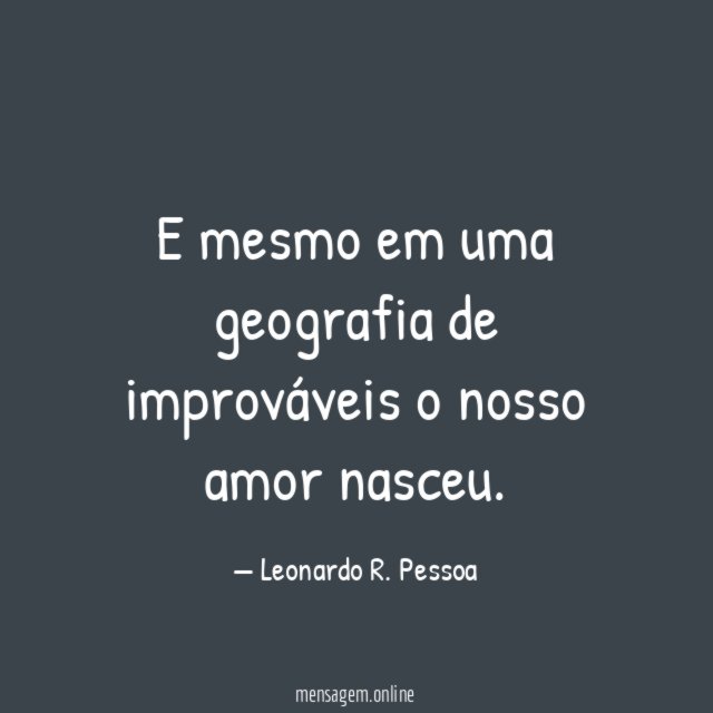 FRASES DE GEOGRAFIA - E mesmo em uma geografia de improváveis o nosso amor  nasceu