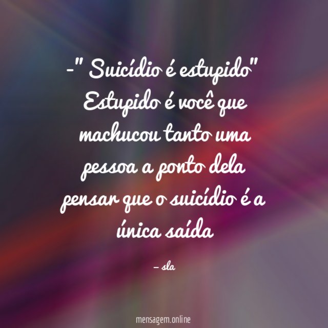 ”Suicídio é estupido” Estupido é você que machucou tanto