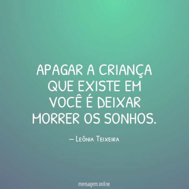 LIBERTE A CRIANÇA QUE EXISTE DENTRO DE VOCÊ Nunca deixe a criança dentro de você morrer