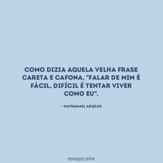 FALAR DE MIM É FÁCIL DIFÍCIL E SER EU - Como dizia aquela velha frase careta  e cafona