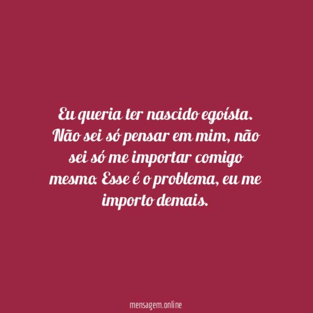 NÃO SE IMPORTA COMIGO - Eu queria ter nascido egoísta