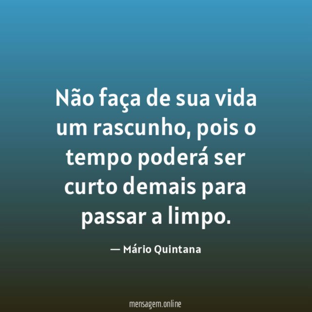 Não faças da tua vida um rascunho. Poderás não ter tempo de passa-la a limpo.”  Mário Quintana (1906-1994), foi um poeta, tradutor e jornalista