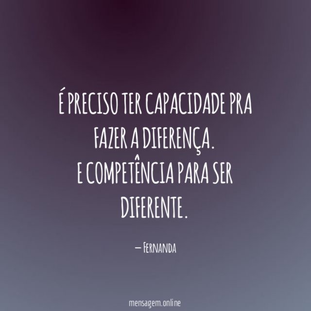 FRASES COMPETÊNCIA - É preciso ter capacidade pra fazer a diferença