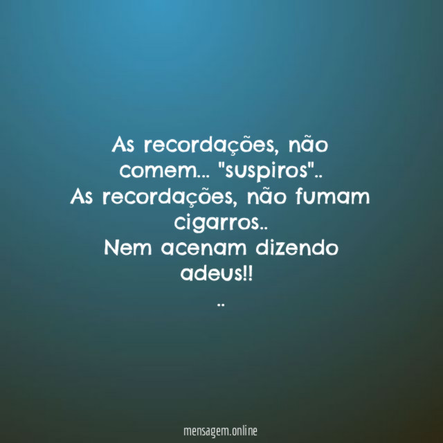 As recordações,não comem… "suspiros"..
As recordações, não fumam cigarros..
Nem acenam dizendo adeus!!
