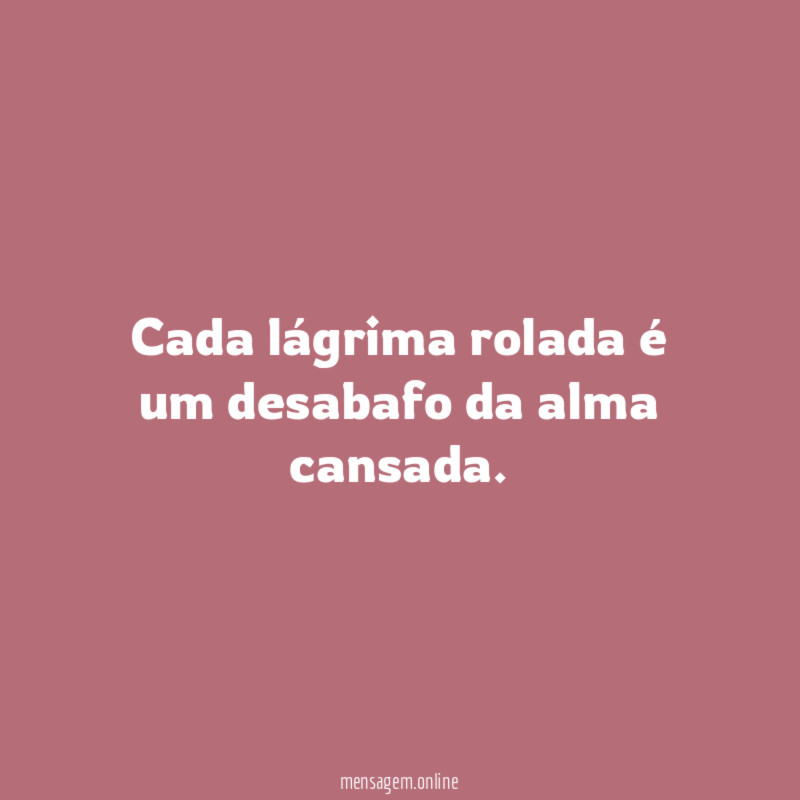 FRASES DE CANSADA Cada lĂĄgrima rolada Ă© um desabafo da alma cansada FRASES DE CANSADA Cada lĂĄgrima rolada Ă© um desabafo da alma cansada