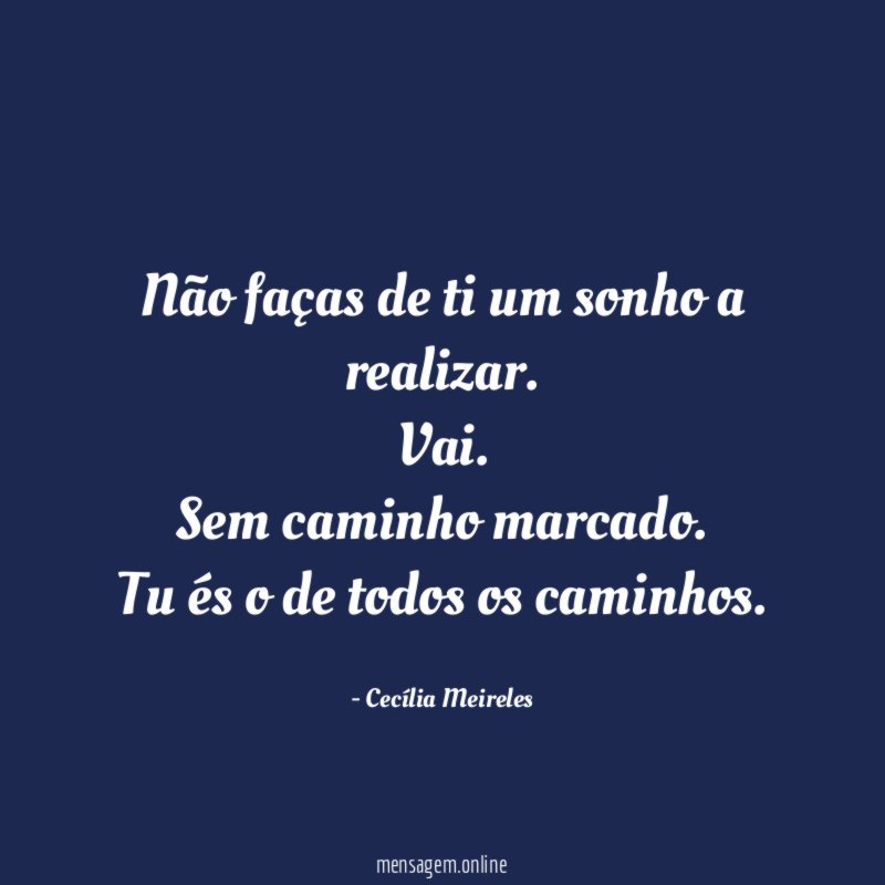 Não faças de ti um sonho a realizar. Vai! Sem caminho mar…