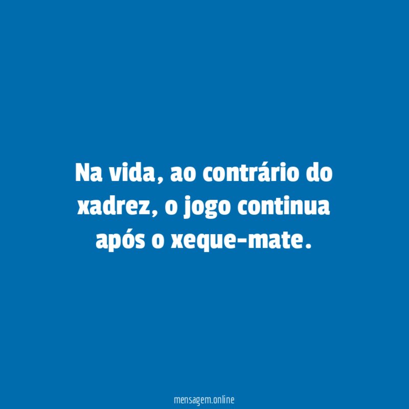 Na vida, ao contrário do xadrez, o jogo continua após o