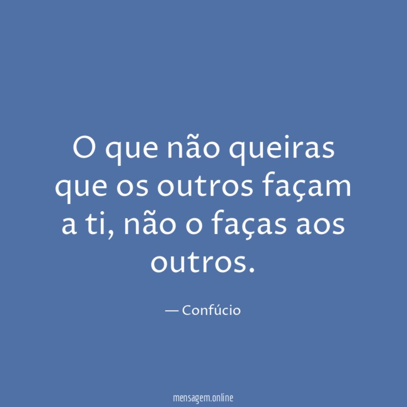 O que não queiras que os outros façam Confúcio - Pensador