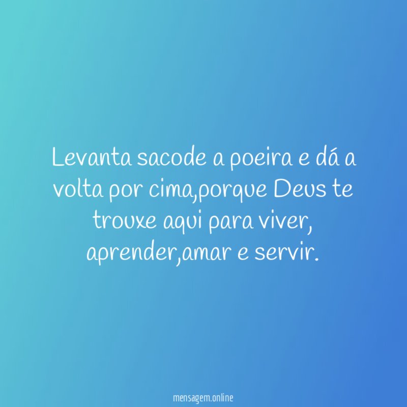 Proverbio Portugues: Levanta, sacode a poeira, e dá a volta por cima.