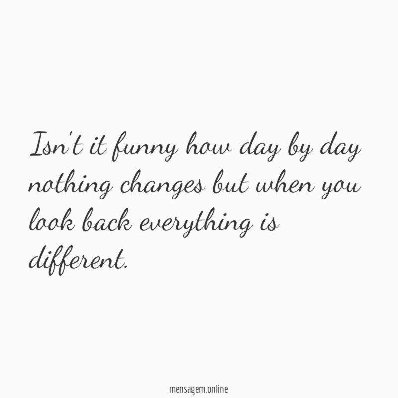 Isn't it funny how day by day nothing