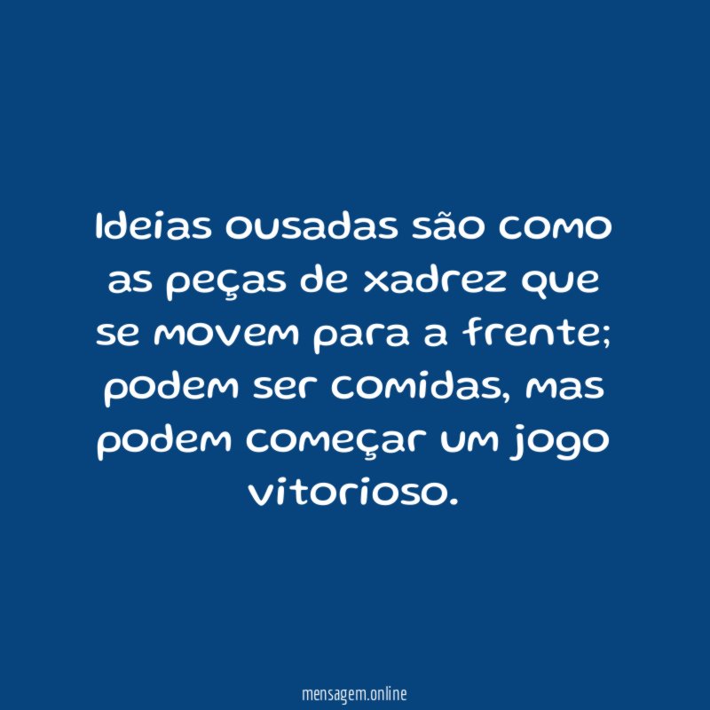 Ideias ousadas são como peças de xadrez que avançam. Eles podem ser  derrotados, mas podem começar um jogo vencedor.