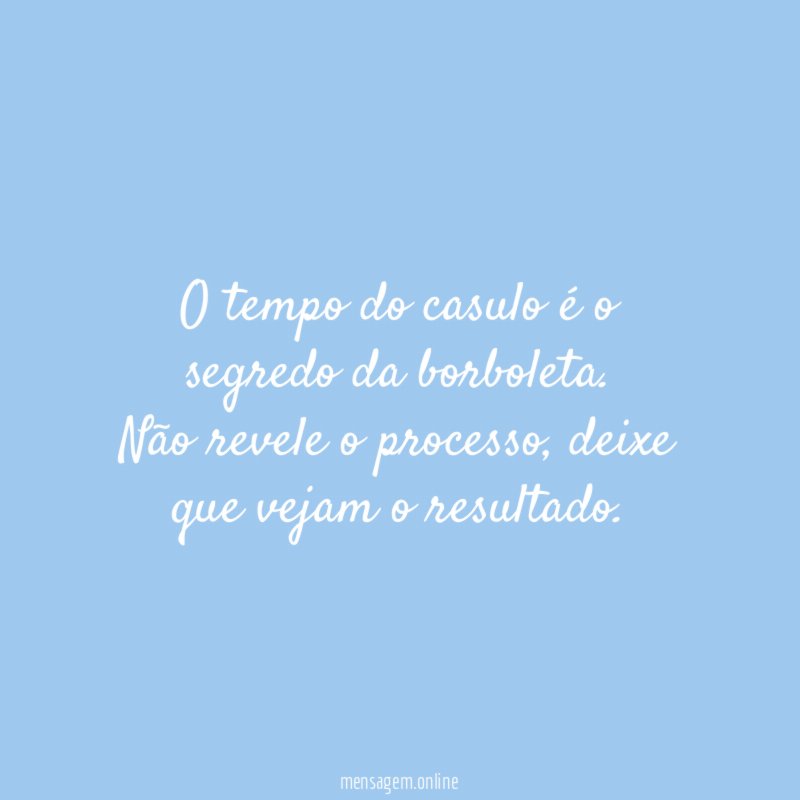 borboleta O tempo do casulo é o segredo da borboleta. Não revele o p